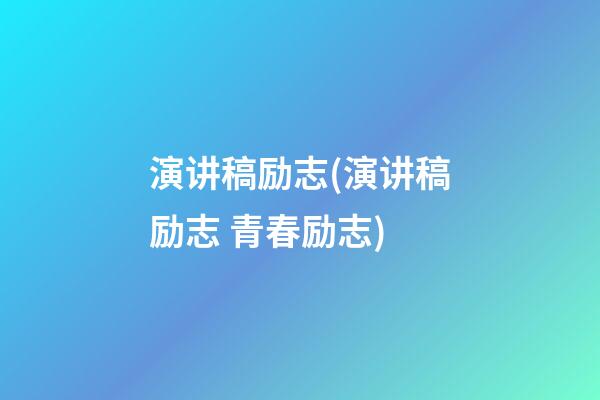 演讲稿励志(演讲稿励志 青春励志)